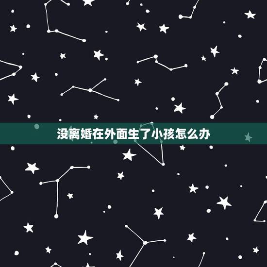 没离婚在外面生了小孩怎么办,我也没离婚,在外面生了孩子,法律如何处理? 没离婚在外面生了小孩怎么办,我也没离婚,在外面生了孩子,法律如何处理?