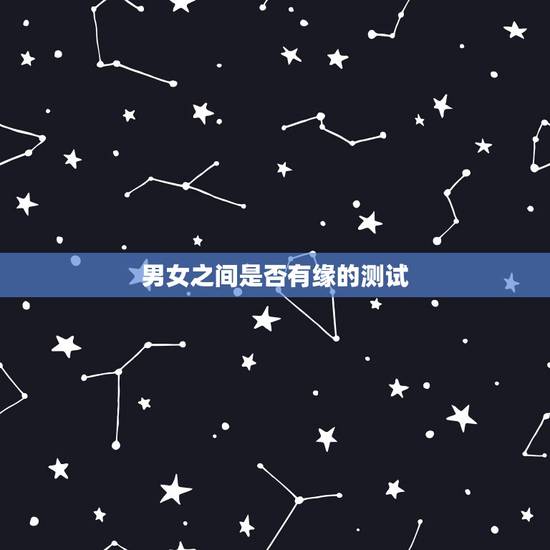 男女之间是否有缘的测试,怎么看男女之间有没有缘分? 男女之间是否有缘的测试,怎么看男女之间有没有缘分?