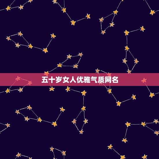 五十岁女人优雅气质网名，霸气网名女五十岁我想有女人味