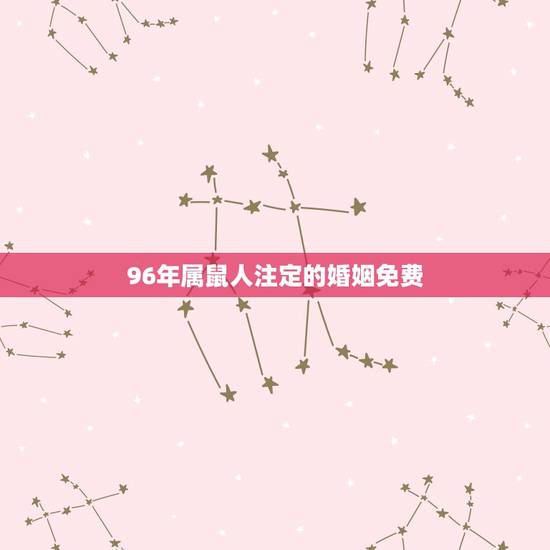 96年属鼠人注定的婚姻免费，96年属鼠的和什么属相最配