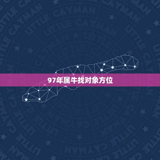 97年属牛找对象方位，97年属牛男孩子姻缘