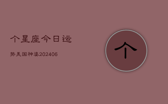 个星座今日运势美国神婆(20240605)