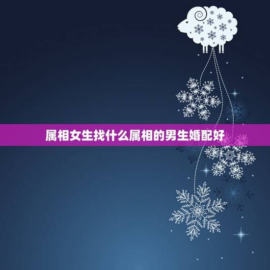 属相女生找什么属相的男生婚配好,属牛的男人最好配什么属相的女人 属相女生找什么属相的男生婚配好,属牛的男人最好配什么属相的女人