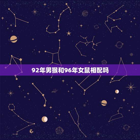 92年男猴和96年女鼠相配吗，92年农历6月男猴和96年农历正月女鼠婚