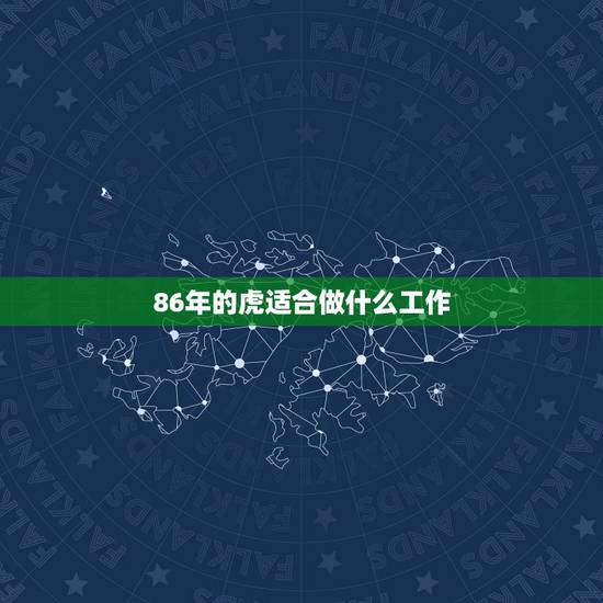 86年的虎适合做什么工作，86年属虎的人适合做什么工作