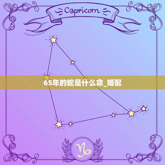 65年的蛇是什么命_婚配,65年蛇85年牛婚配好不好 65年的蛇是什么命_婚配,65年蛇85年牛婚配好不好