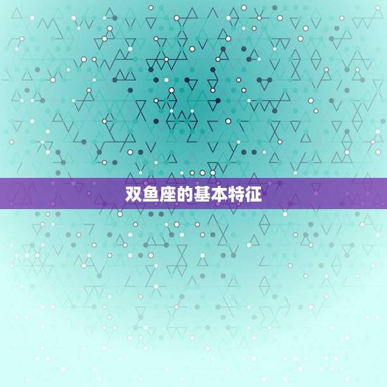 双鱼座的基本特征 双鱼座的基本特征