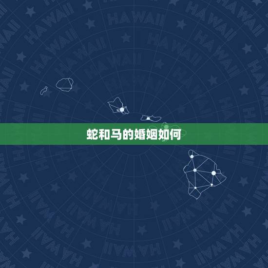 蛇和马的婚姻如何，婚姻属相蛇和马怎样