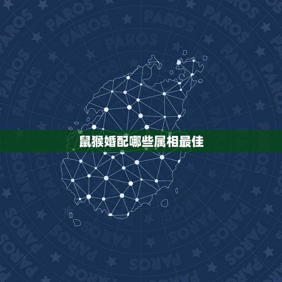 鼠猴婚配哪些属相最佳,属猴配什么属相? 鼠猴婚配哪些属相最佳,属猴配什么属相?