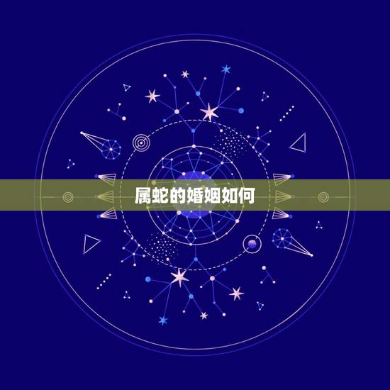 属蛇的婚姻如何,属蛇几月出生大富大贵 属蛇的婚姻如何,属蛇几月出生大富大贵