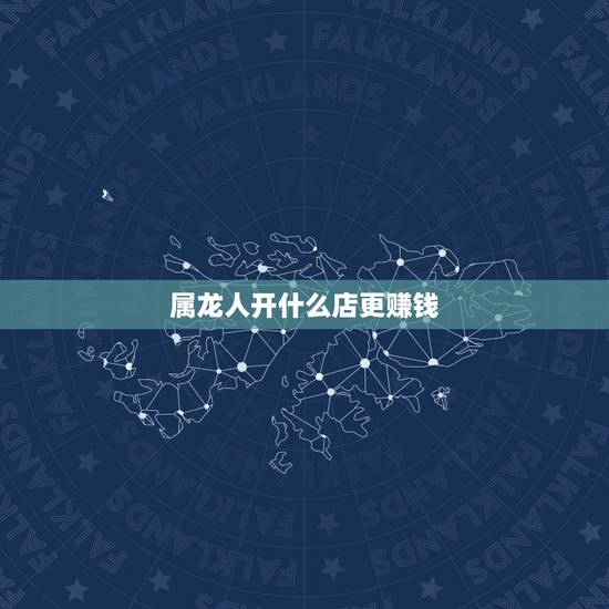 属龙人开什么店更赚钱,开个什么店投资小利润大 属龙人开什么店更赚钱,开个什么店投资小利润大