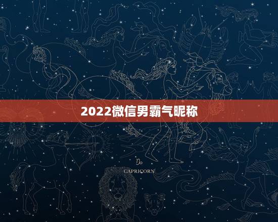 2022微信男霸气昵称，微信昵称2023最新的男霸气