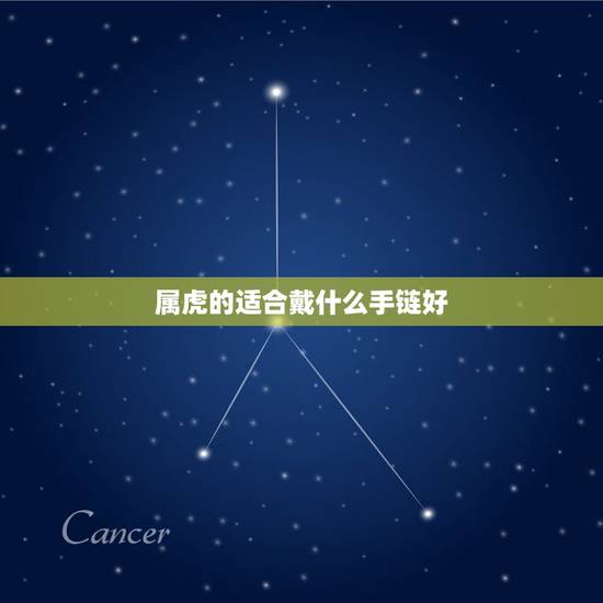 属虎的适合戴什么手链好,属虎的本命年戴什么好 属虎的适合戴什么手链好,属虎的本命年戴什么好