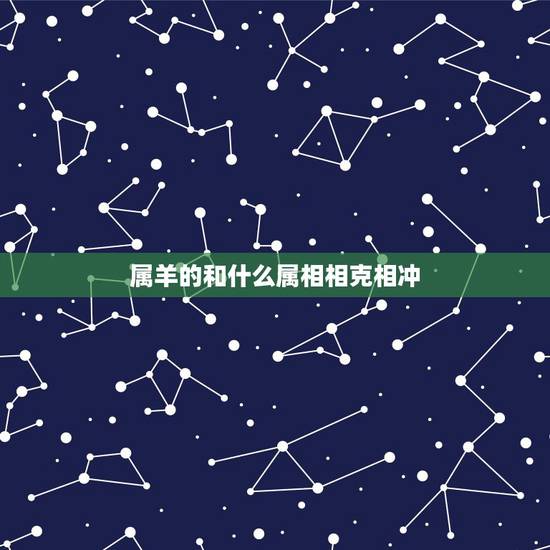 属羊的和什么属相相克相冲,鼠和羊相冲吗 属羊的和什么属相相克相冲,鼠和羊相冲吗