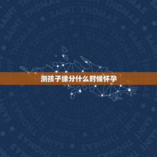 测孩子缘分什么时候怀孕，八字测子女缘，命里注定子女数，何时好孕