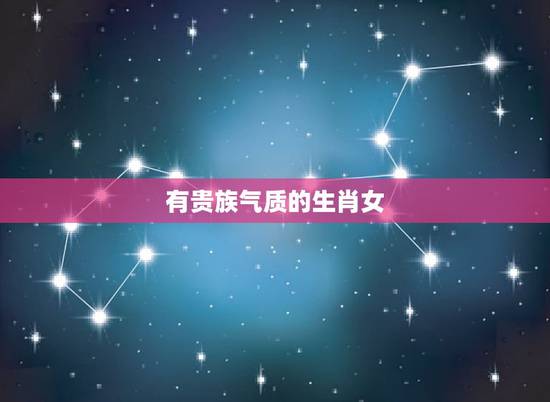 有贵族气质的生肖女,具有古典气质的生肖女 有贵族气质的生肖女,具有古典气质的生肖女