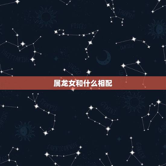属龙女和什么相配,属龙女和什么属相相克 属龙女和什么相配,属龙女和什么属相相克