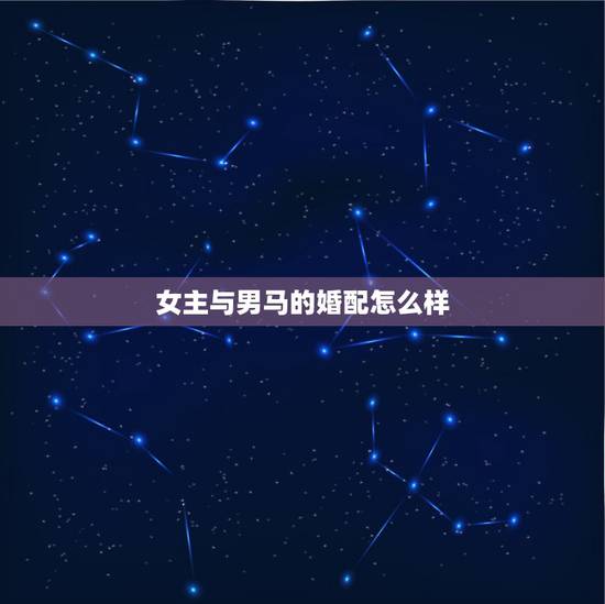 女主与男马的婚配怎么样，男属马与女属蛇婚配好吗