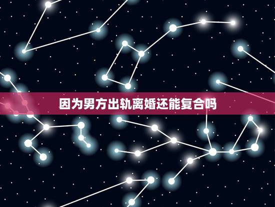 因为男方出轨离婚还能复合吗,因为老公出轨离婚两年后,复婚行么? 因为男方出轨离婚还能复合吗,因为老公出轨离婚两年后,复婚行么?