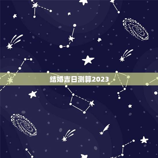 结婚吉日测算2023，结婚吉日测算