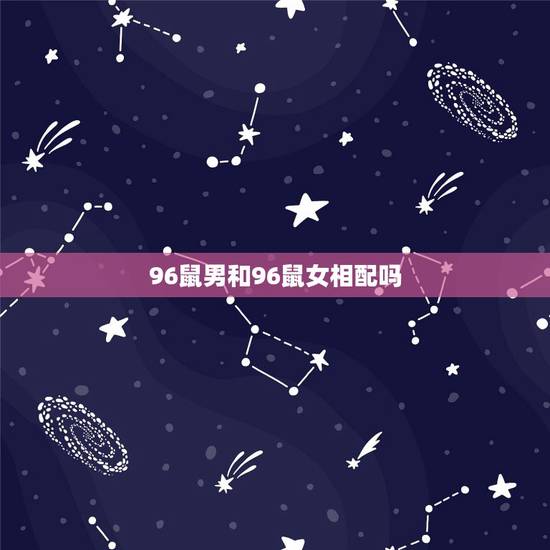 96鼠男和96鼠女相配吗,96年女鼠更佳对象 96鼠男和96鼠女相配吗,96年女鼠更佳对象