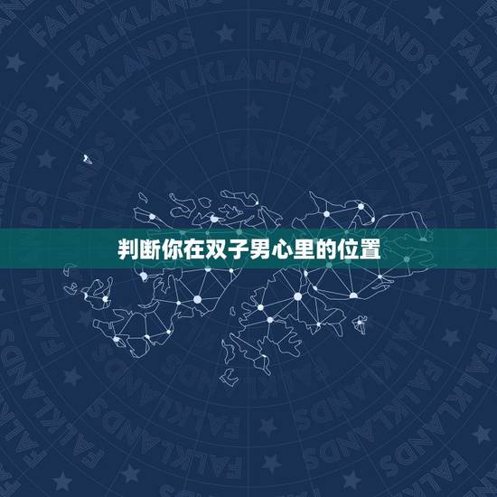判断你在双子男心里的位置，怎样判断你在他心里的位置？