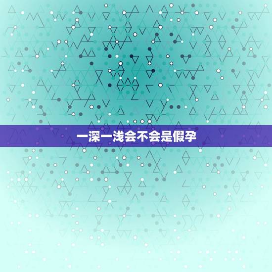一深一浅会不会是假孕,这样一深一浅有没有怀孕 一深一浅会不会是假孕,这样一深一浅有没有怀孕
