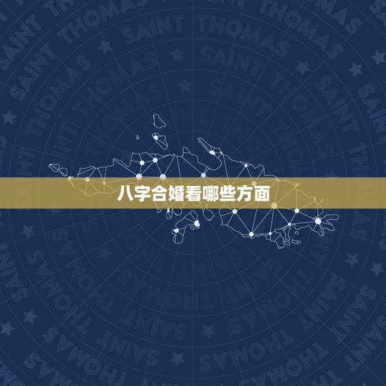 八字合婚看哪些方面,八字合婚主要看什么 看日柱 八字合婚看哪些方面,八字合婚主要看什么 看日柱