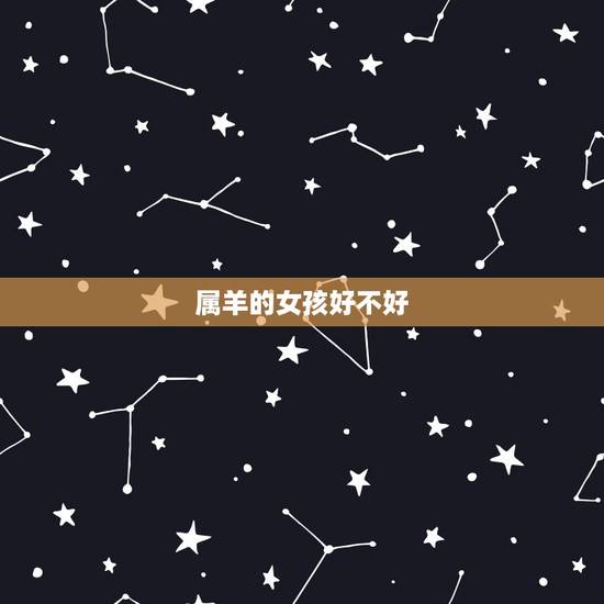 属羊的女孩好不好,为属羊的女人命不好如何破解 属羊的女孩好不好,为属羊的女人命不好如何破解