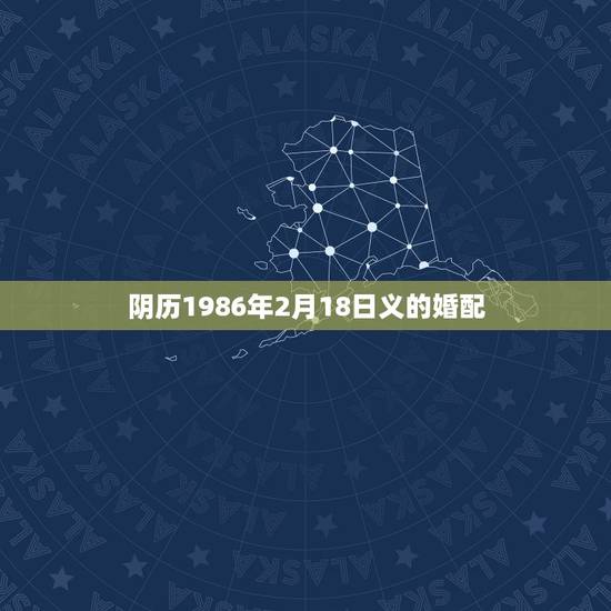 阴历1986年2月18日义的婚配，农历1986年2月18日申时出生人的