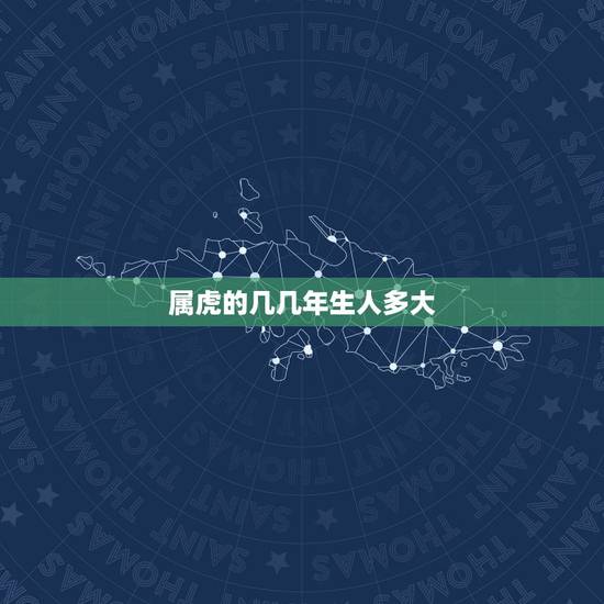 属虎的几几年生人多大,属老虎的是几几年生的 属虎的几几年生人多大,属老虎的是几几年生的