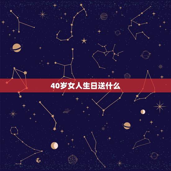 40岁女人生日送什么,给40岁的女人送什么礼物好? 40岁女人生日送什么,给40岁的女人送什么礼物好?