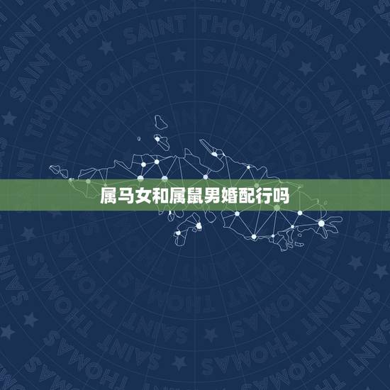 属马女和属鼠男婚配行吗,属相婚配:男属马和女属鼠相配吗? 属马女和属鼠男婚配行吗,属相婚配:男属马和女属鼠相配吗?