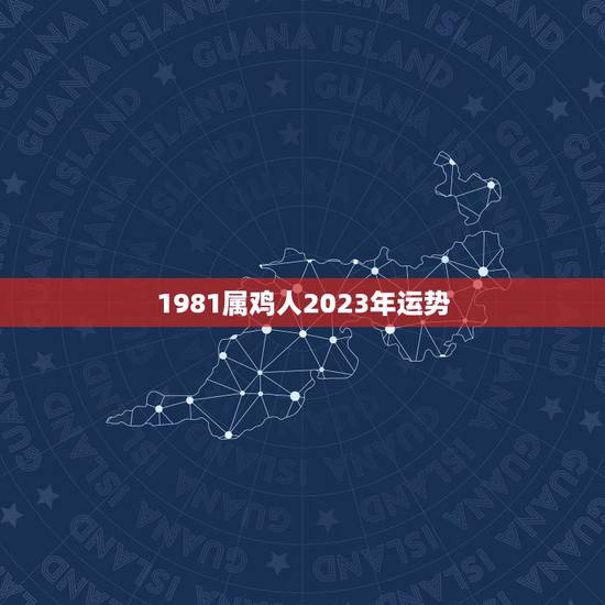 1981属鸡人2023年运势 81年鸡2023年运势如何