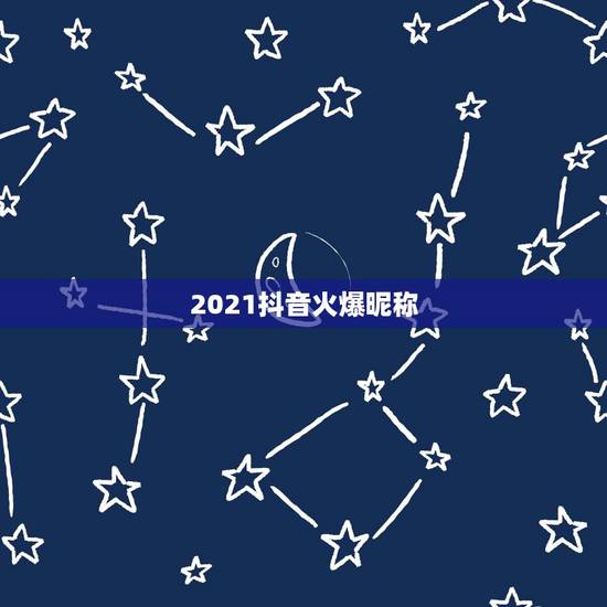 2021抖音火爆昵称,2023抖音火爆昵称繁体字 2021抖音火爆昵称,2023抖音火爆昵称繁体字