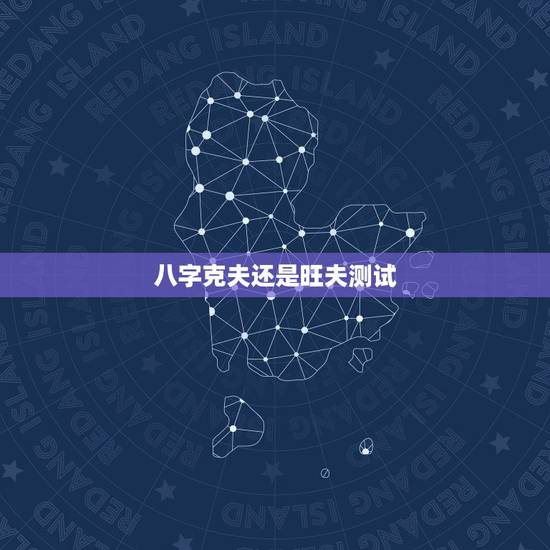 八字克夫还是旺夫测试,谁看看我的八字是旺夫还是克夫呢!生于1987八月 八字克夫还是旺夫测试,谁看看我的八字是旺夫还是克夫呢!生于1987八月