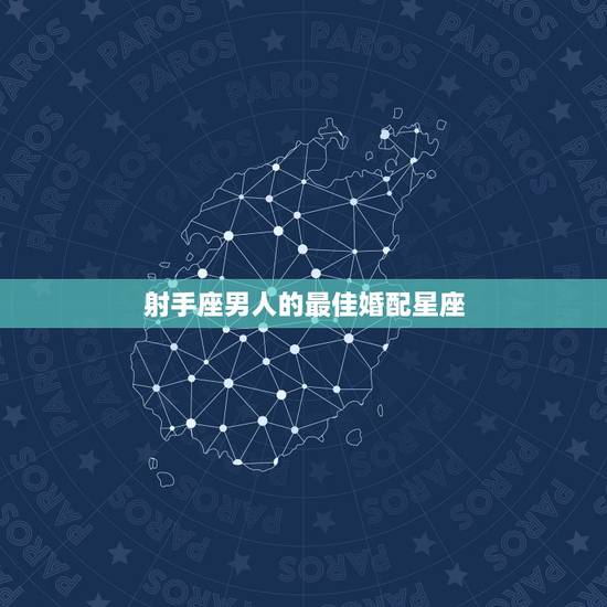 射手座男人的最佳婚配星座，射手座的男人和哪个星座的匹配