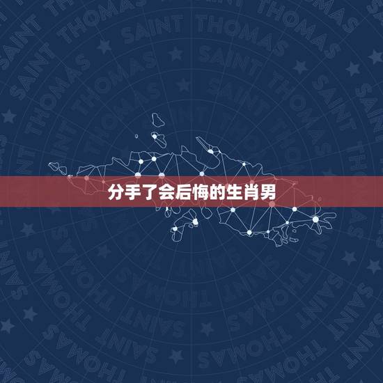 分手了会后悔的生肖男，渣的不能再渣，分手后还会找前任的生肖男都有哪些？