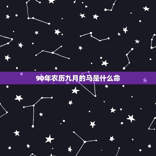 90年农历九月的马是什么命,1990年属马男九月初三申时 90年农历九月的马是什么命,1990年属马男九月初三申时
