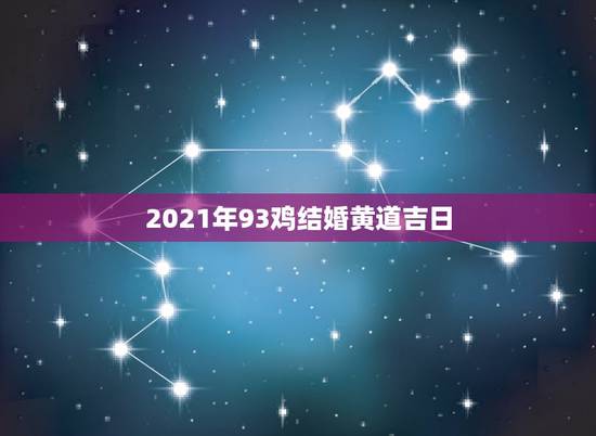 2021年93鸡结婚黄道吉日,93男鸡和85牛2021年结婚日有哪些? 2021年93鸡结婚黄道吉日,93男鸡和85牛2021年结婚日有哪些?