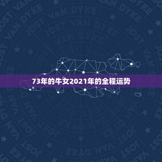 73年的牛女2021年的全程运势,73年属牛女2021年运势运程 73年的牛女2021年的全程运势,73年属牛女2021年运势运程