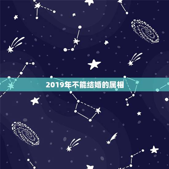 2019年不能结婚的属相，2019年适合结婚吗？