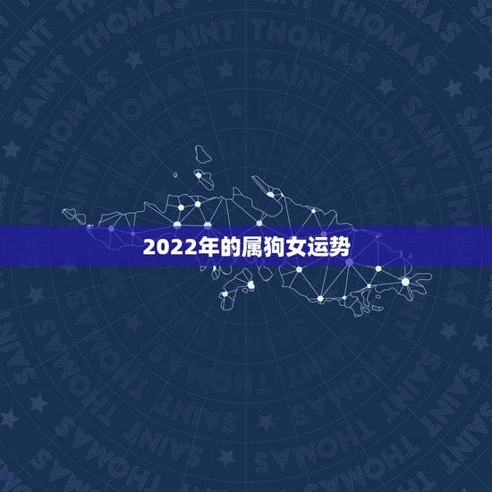 2022年的属狗女运势,1994年属狗2022年运势 2022年的属狗女运势,1994年属狗2022年运势