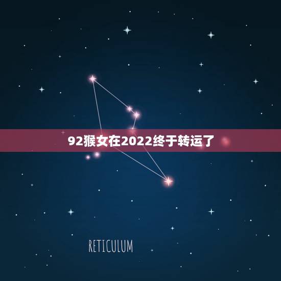92猴女在2022终于转运了 92年猴女2022年下半年 92猴女在2022终于转运了 92年猴女2022年下半年