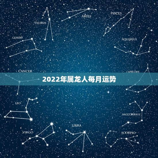 2022年属龙人每月运势，属牛和什么属相最配