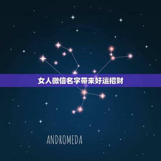 女人微信名字带来好运招财,女人带来好运的微信网名是什么? 女人微信名字带来好运招财,女人带来好运的微信网名是什么?