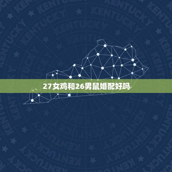 27女鸡和26男鼠婚配好吗，属相婚配：男属鼠和女属鸡相配吗