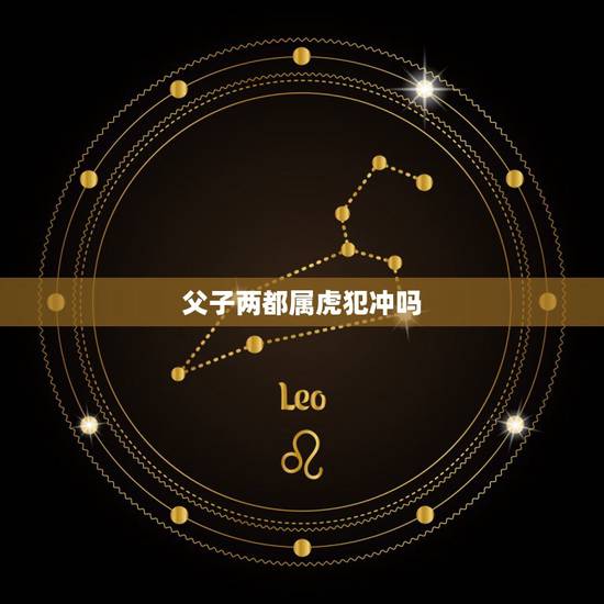 父子两都属虎犯冲吗,属虎的俩父子会脾气相冲吗 父子两都属虎犯冲吗,属虎的俩父子会脾气相冲吗