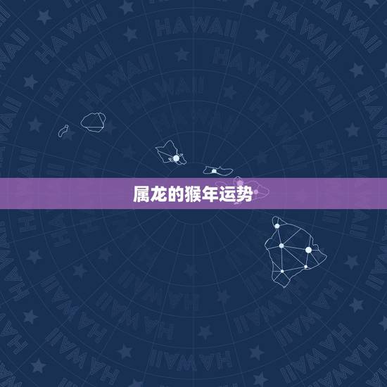 属龙的猴年运势，属龙的人在2016年的猴年运气好吗