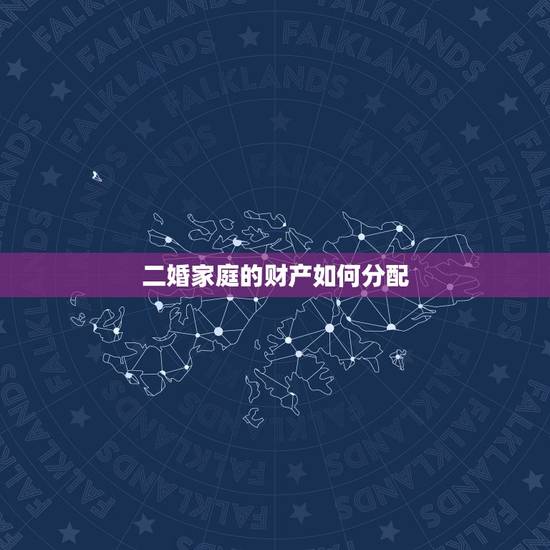 二婚家庭的财产如何分配,二婚夫妻,离婚的财产如何分配? 二婚家庭的财产如何分配,二婚夫妻,离婚的财产如何分配?